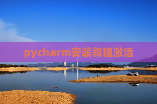 pycharm安装教程激活 pycharm安装教程激活